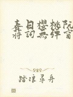 春日樱桃阮圆圆蒋词无弹窗笔趣阁