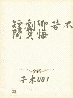 短剧卿若不爱离开莫悔