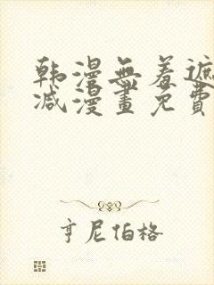 韩漫无羞遮无删减漫画免费破解版