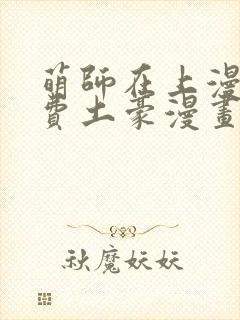 萌师在上漫画免费土豪漫画