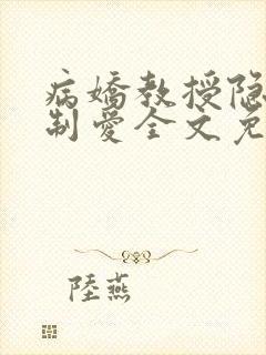 病娇教授隐忍强制爱全文免费阅读笔趣阁