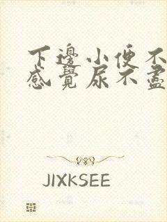 下边小便不舒服感觉尿不尽