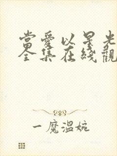 当爱以星光短剧全集在线观看