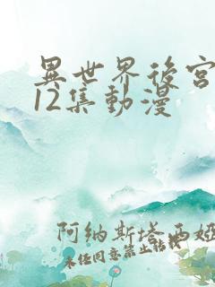 异世界后宫物语12集动漫