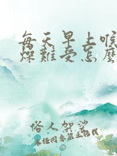 每天早上喉咙干燥难受怎么回事