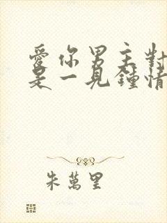 爱你男主对女主是一见钟情吗