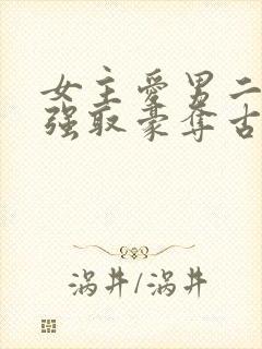 女主爱男二男主强取豪夺古言小说