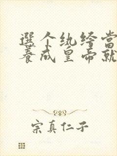 选个纨绔当爹,养成皇帝就好了短剧热播