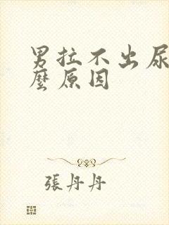 男拉不出尿是什么原因