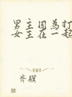 男主因为打赌和女主在一起的小说