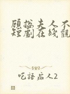 顾总夫人不好惹短剧在线观看免费