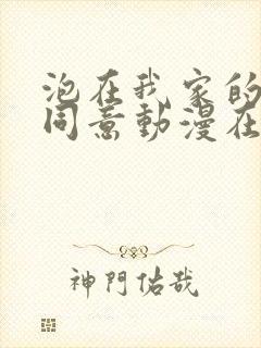 泡在我家的辣妹同意动漫在线观看