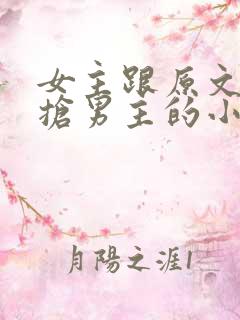 女主跟原文女主抢男主的小说