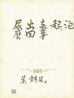 尿出来起泡泡怎么回事