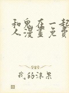 和鬼在一起的男人漫画免费阅读下拉式第二话