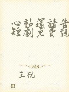 心动还请告诉我短剧免费观看