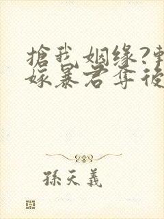 抢我姻缘?转身嫁暴君夺后位小说主角