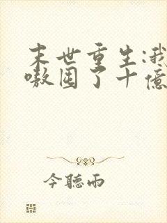 末世重生:我嗷嗷囤了十亿物资