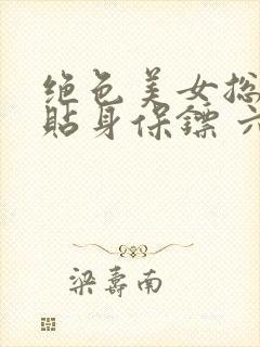 绝色美女总裁的贴身保镖 六靖