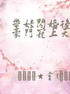 带娃闪婚后我被豪门宠上天短剧