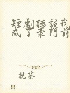 短剧听说我死后成了豪门前夫白月光