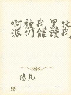 啊被我黑化的反派们能读我心声小说