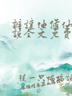 谁让他修仙的小说全文免费阅读免费