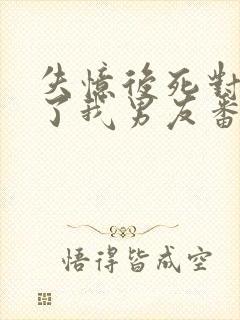 失忆后死对头成了我男友番外