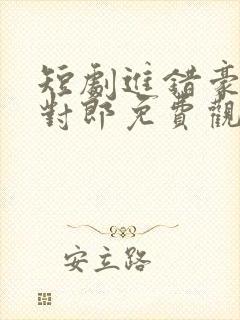 短剧进错豪门嫁对郎免费观看