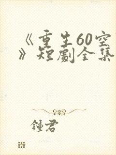 《重生60空间》短剧全集免费观看