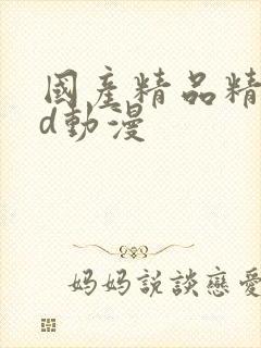 国产精品精品3d动漫