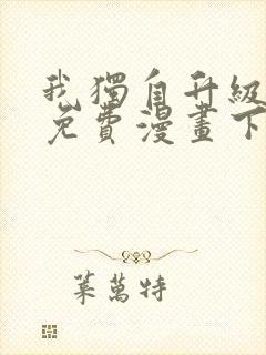 我独自升级全集免费漫画下拉式