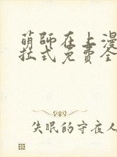 萌师在上漫画下拉式免费全集