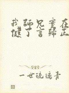 我师兄实在太稳健了言归正传正版小说