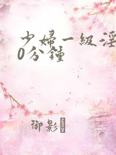 少妇一级淫片50分钟