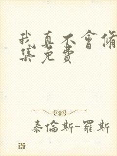 我真不会修仙全集免费