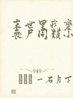 末世里我变成了丧尸同类小说