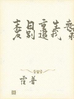 末日重生丧尸男友别追我 第37章