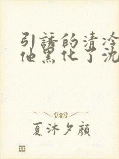 引诱的清冷男主他黑化了沈听肆谢观怜