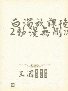 白浊放课后1～2动漫无删减