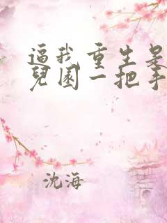 逼我重生是吧幼儿园一把手全本免费阅读