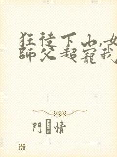 狂徒下山,女帝师父超宠我