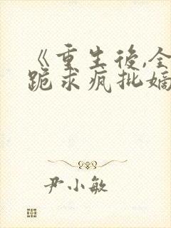 《重生后,全府跪求疯批嫡女别杀我》