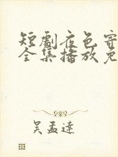 短剧夜色寄情人全集播放免费观看