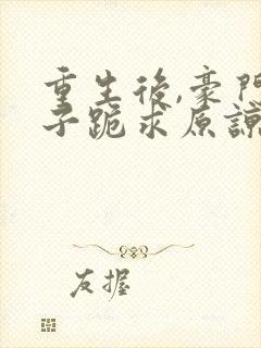 重生后,豪门父子跪求原谅