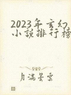 2023年玄幻小说排行榜前十名