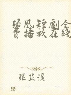 归凰短剧全集免费播放在线观看