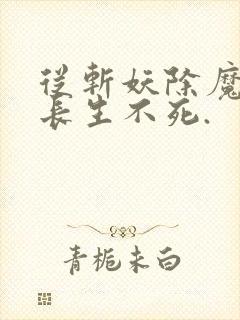 从斩妖除魔开始长生不死.