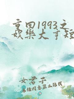 重回1993之娱乐大亨短剧免费全集