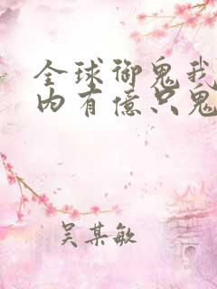 全球御鬼我的体内有亿只鬼